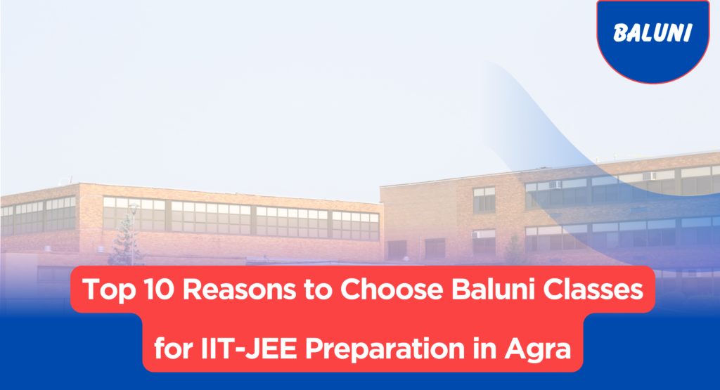 Top 10 Reasons to Choose Baluni Classes for IIT-JEE Preparation in Agra