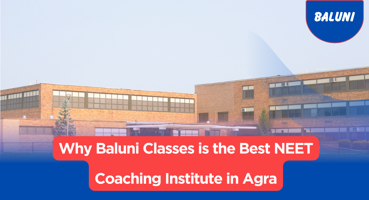 Why Baluni Classes is the Best NEET Coaching Institute in Agra