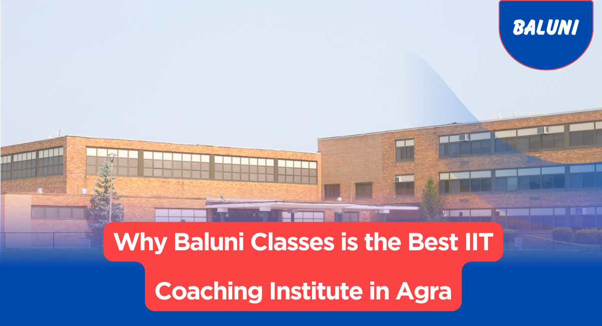 Why Baluni Classes is the Best IIT Coaching Institute in Agra